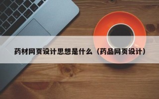 兰考药材网页设计思想是什么（药品网页设计）